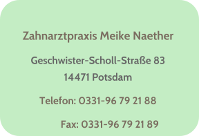 Zahnarztpraxis Meike Naether Geschwister-Scholl-Strae 8314471 Potsdam Telefon: 0331-96 79 21 88           Fax: 0331-96 79 21 89